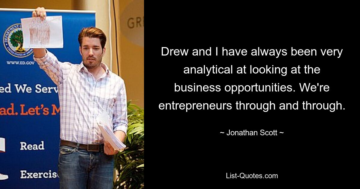 Drew and I have always been very analytical at looking at the business opportunities. We're entrepreneurs through and through. — © Jonathan Scott