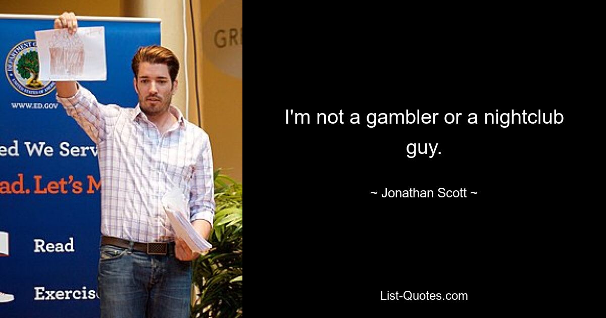 I'm not a gambler or a nightclub guy. — © Jonathan Scott