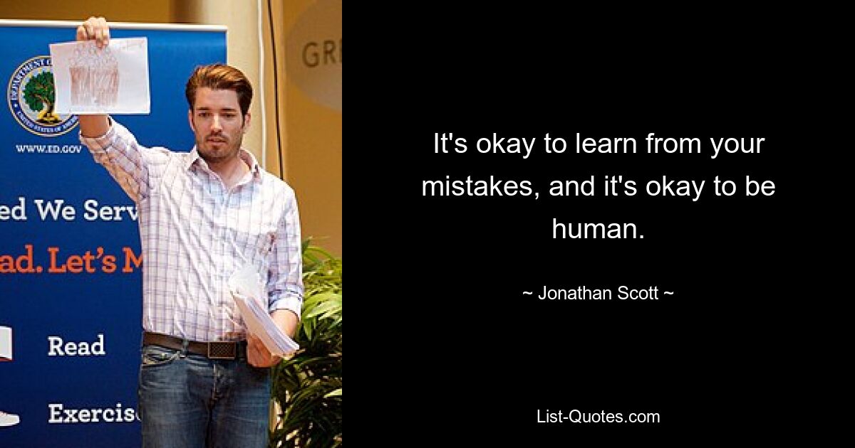 It's okay to learn from your mistakes, and it's okay to be human. — © Jonathan Scott