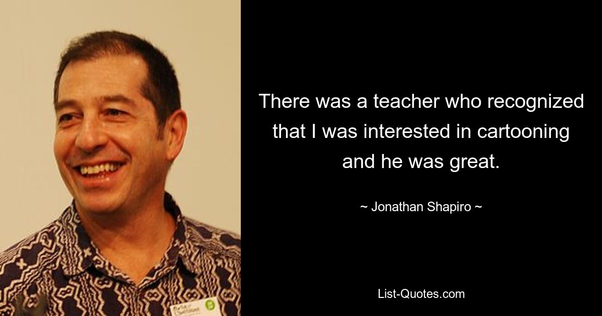 There was a teacher who recognized that I was interested in cartooning and he was great. — © Jonathan Shapiro