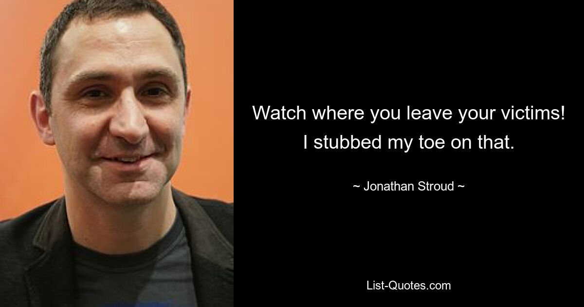 Watch where you leave your victims! I stubbed my toe on that. — © Jonathan Stroud