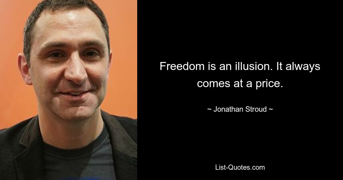 Freedom is an illusion. It always comes at a price. — © Jonathan Stroud