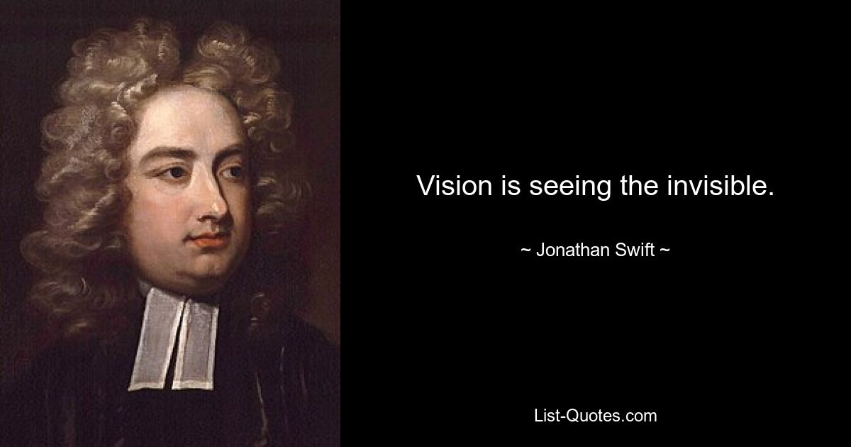 Vision is seeing the invisible. — © Jonathan Swift