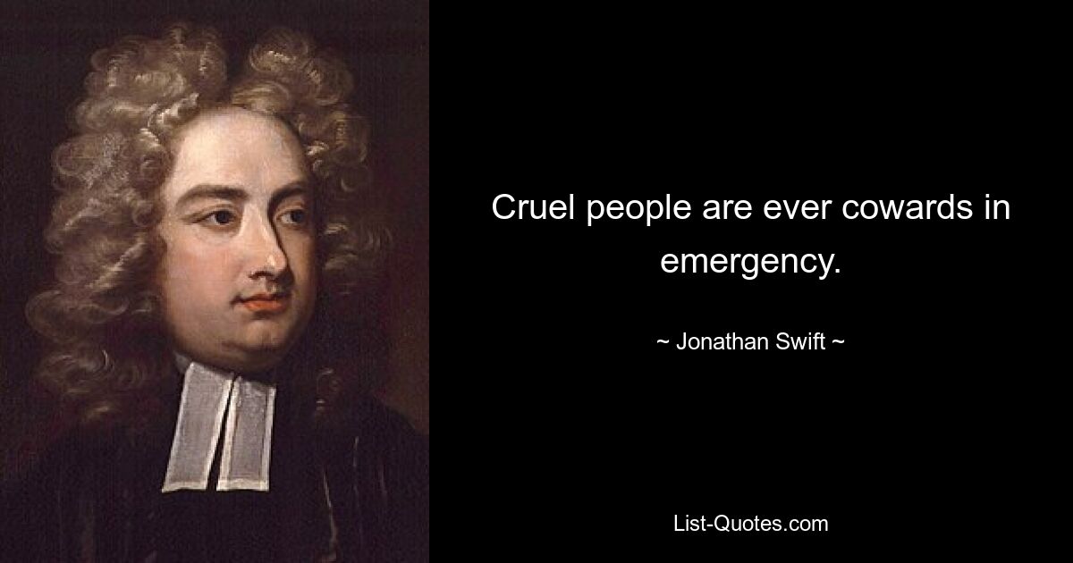 Cruel people are ever cowards in emergency. — © Jonathan Swift