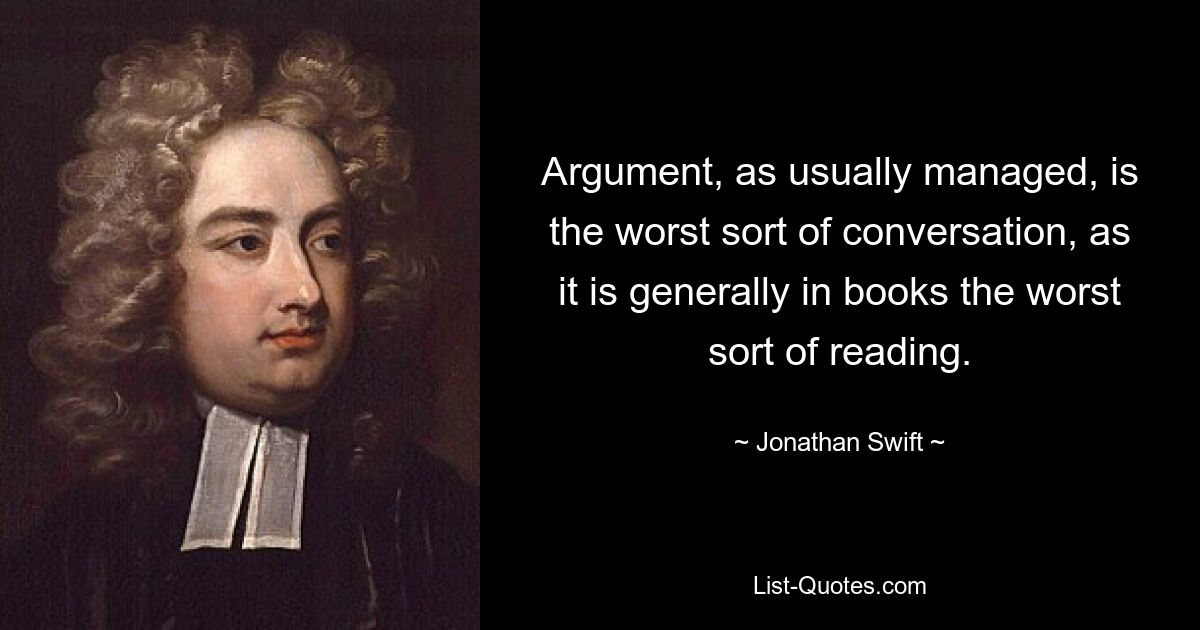 Спор, как это обычно бывает, — наихудший вид беседы, как обычно в книгах — наихудший вид чтения. — © Джонатан Свифт 