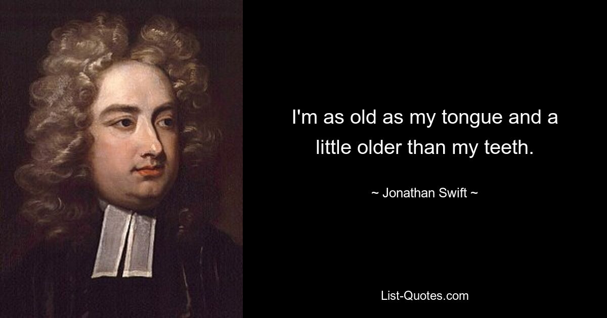 I'm as old as my tongue and a little older than my teeth. — © Jonathan Swift