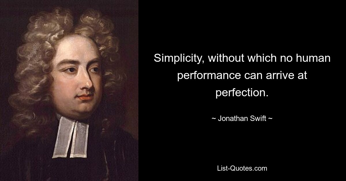 Simplicity, without which no human performance can arrive at perfection. — © Jonathan Swift