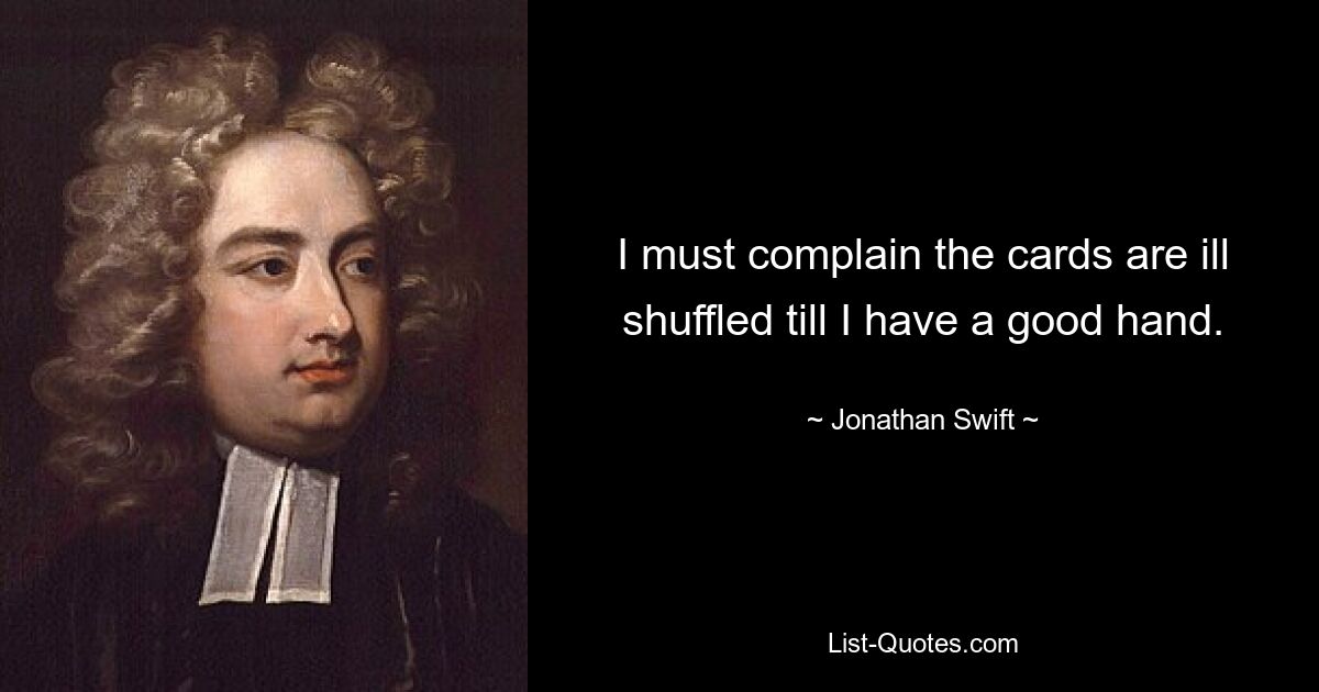 I must complain the cards are ill shuffled till I have a good hand. — © Jonathan Swift