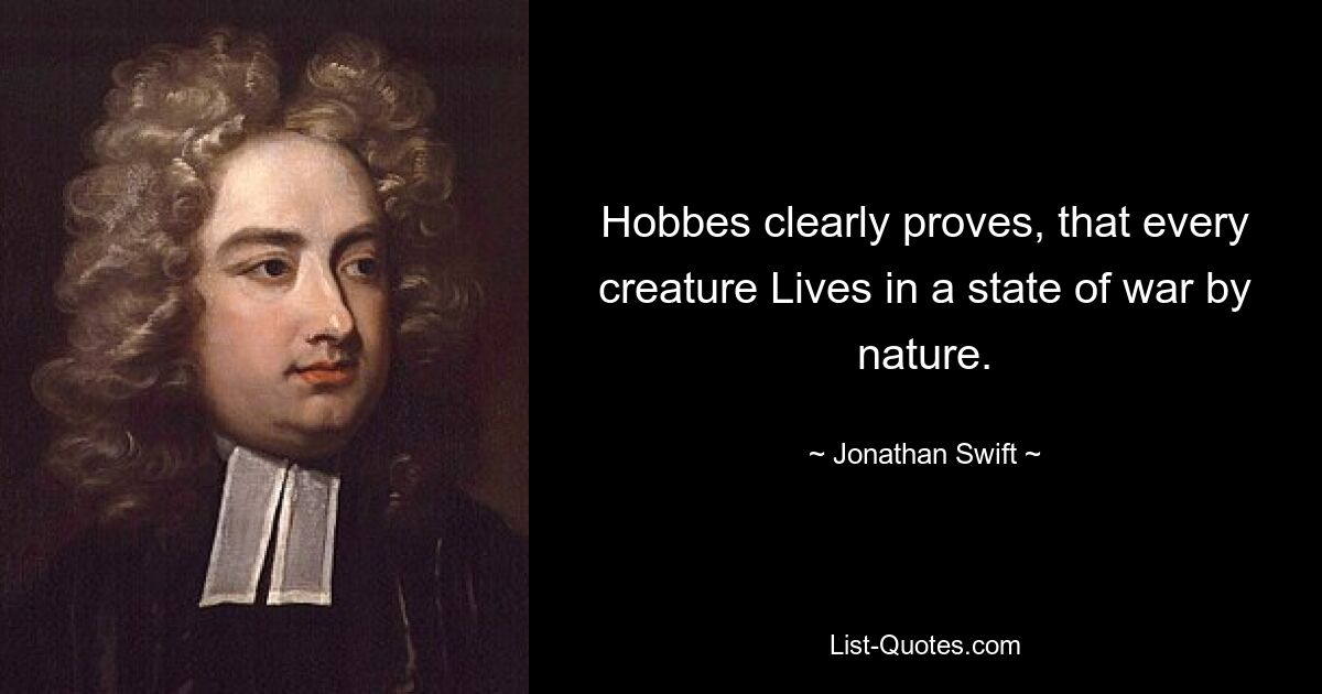 Hobbes clearly proves, that every creature Lives in a state of war by nature. — © Jonathan Swift