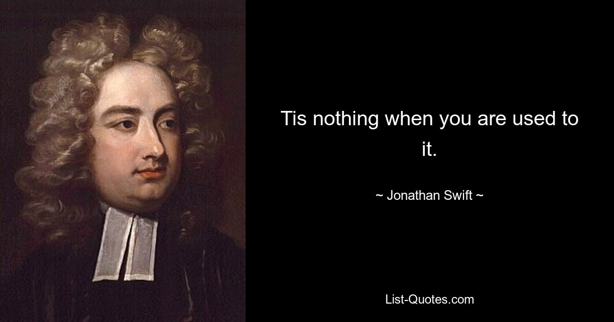 Tis nothing when you are used to it. — © Jonathan Swift