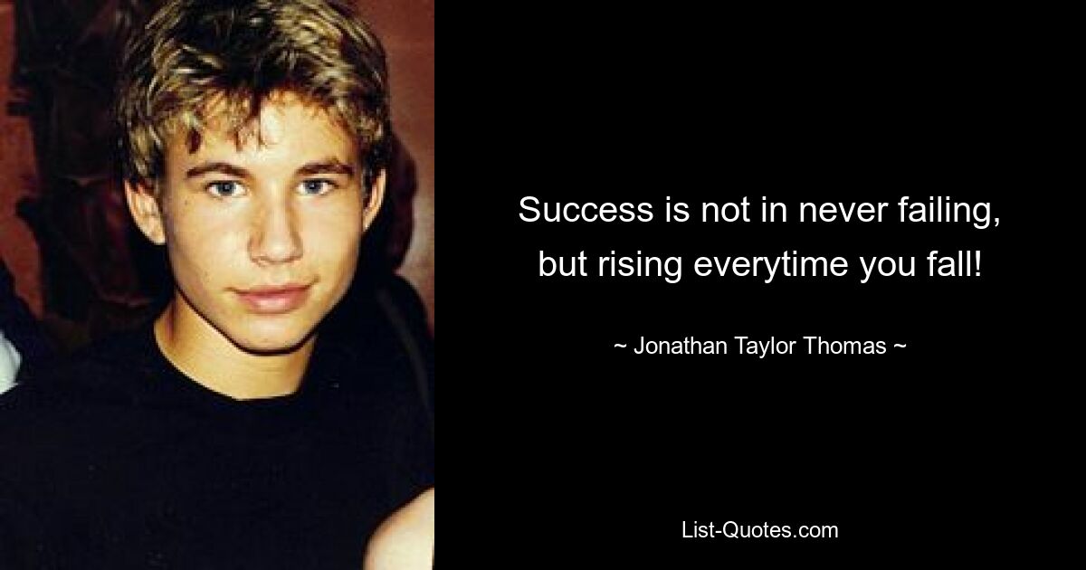 Success is not in never failing, but rising everytime you fall! — © Jonathan Taylor Thomas