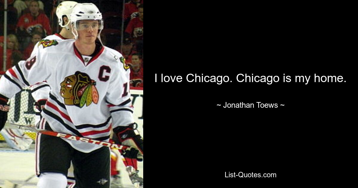 I love Chicago. Chicago is my home. — © Jonathan Toews