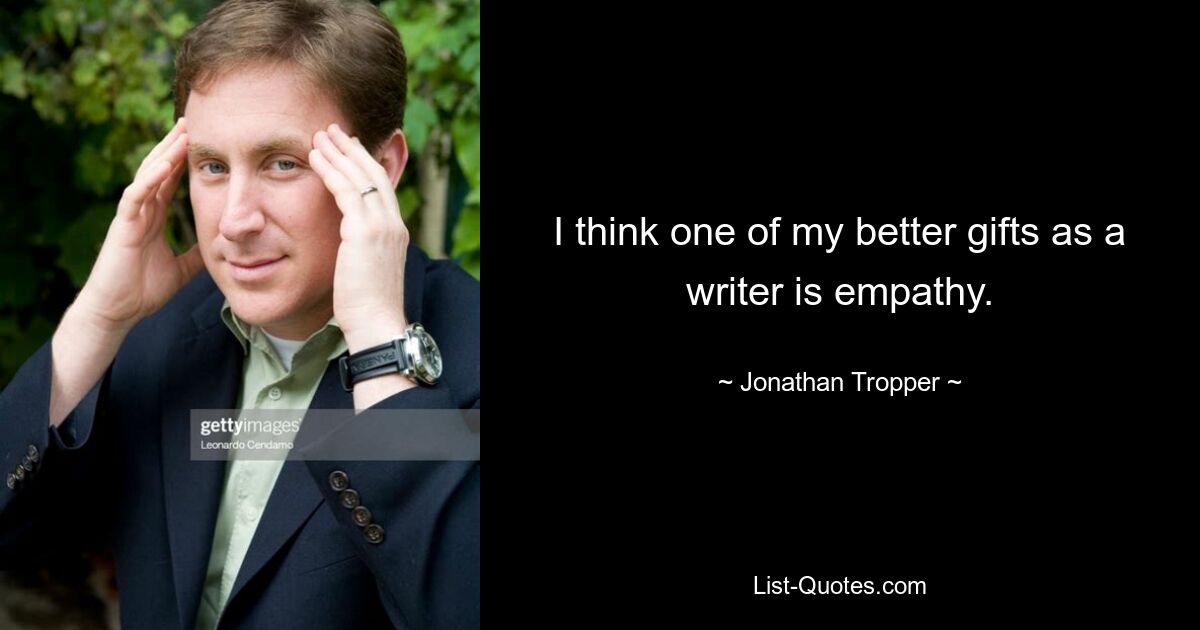 I think one of my better gifts as a writer is empathy. — © Jonathan Tropper