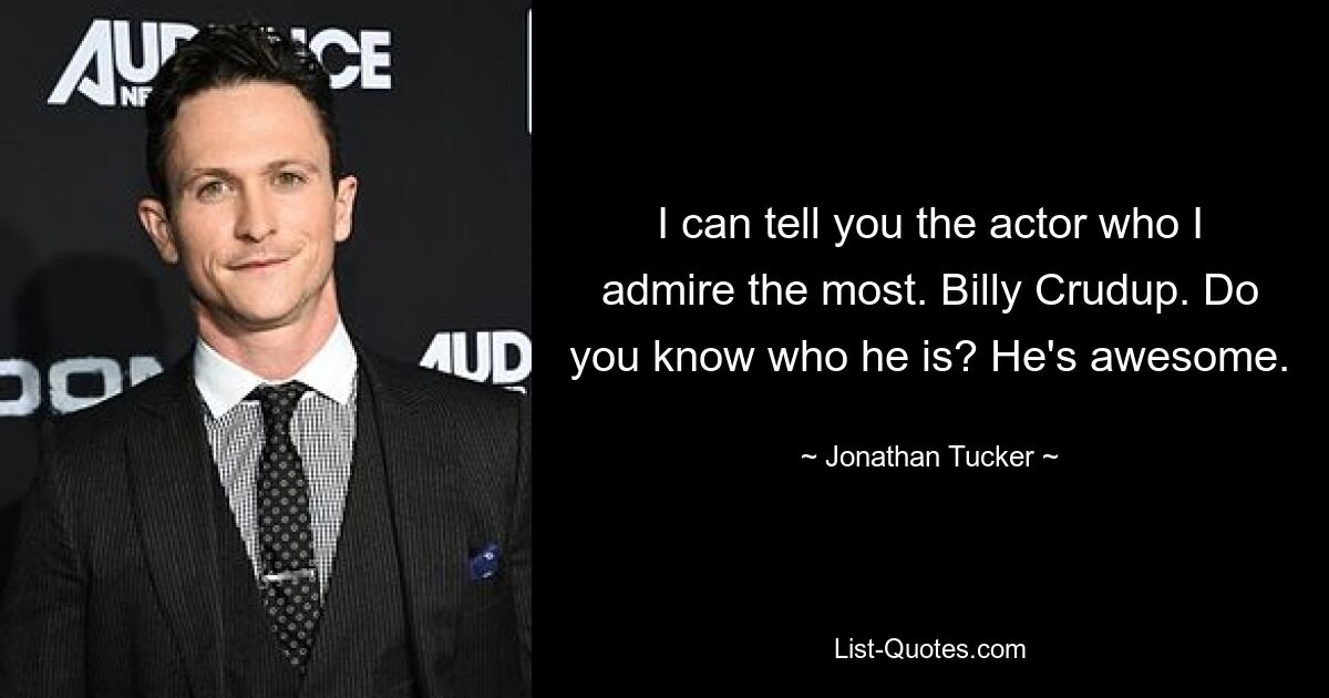 I can tell you the actor who I admire the most. Billy Crudup. Do you know who he is? He's awesome. — © Jonathan Tucker