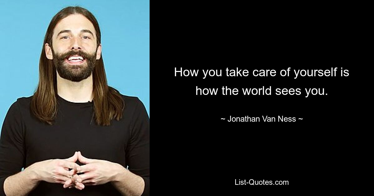 How you take care of yourself is how the world sees you. — © Jonathan Van Ness