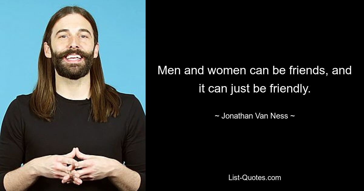 Men and women can be friends, and it can just be friendly. — © Jonathan Van Ness