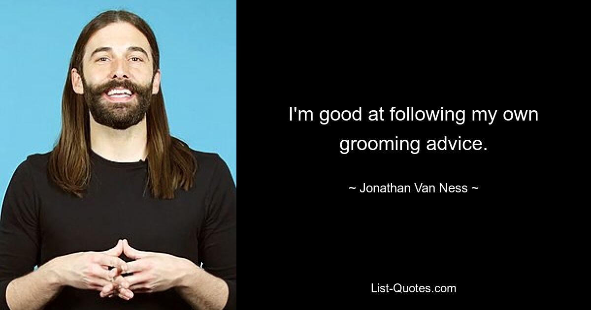 I'm good at following my own grooming advice. — © Jonathan Van Ness