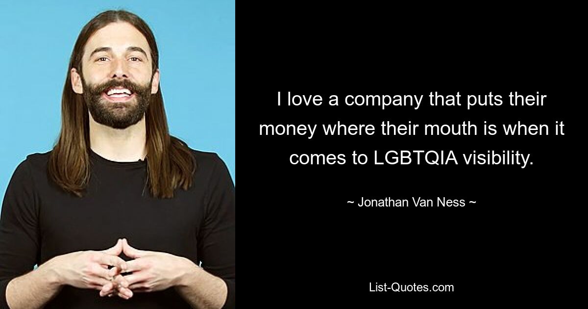 I love a company that puts their money where their mouth is when it comes to LGBTQIA visibility. — © Jonathan Van Ness