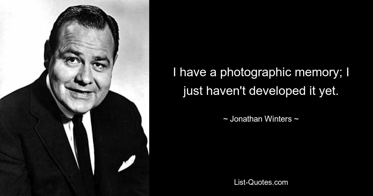 I have a photographic memory; I just haven't developed it yet. — © Jonathan Winters