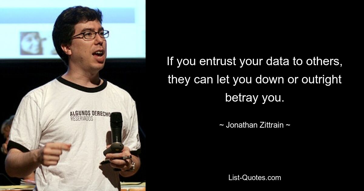 If you entrust your data to others, they can let you down or outright betray you. — © Jonathan Zittrain