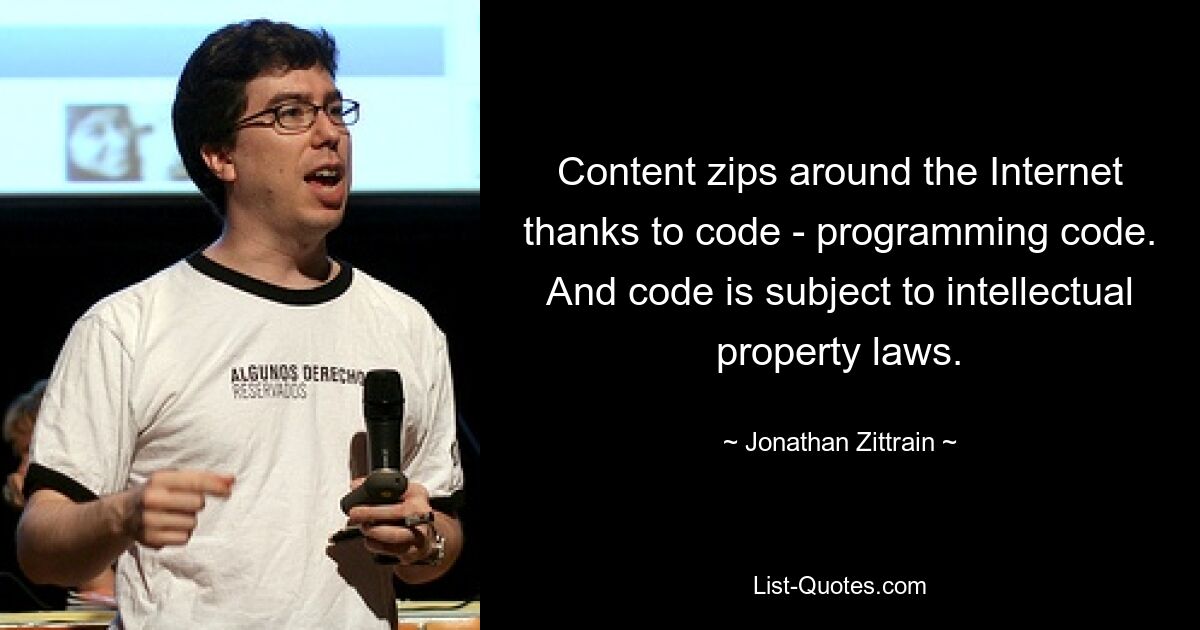 Content zips around the Internet thanks to code - programming code. And code is subject to intellectual property laws. — © Jonathan Zittrain