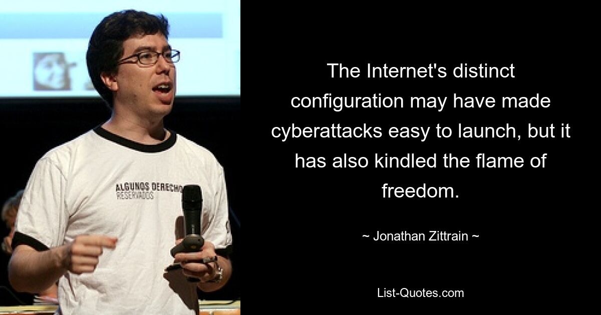 The Internet's distinct configuration may have made cyberattacks easy to launch, but it has also kindled the flame of freedom. — © Jonathan Zittrain