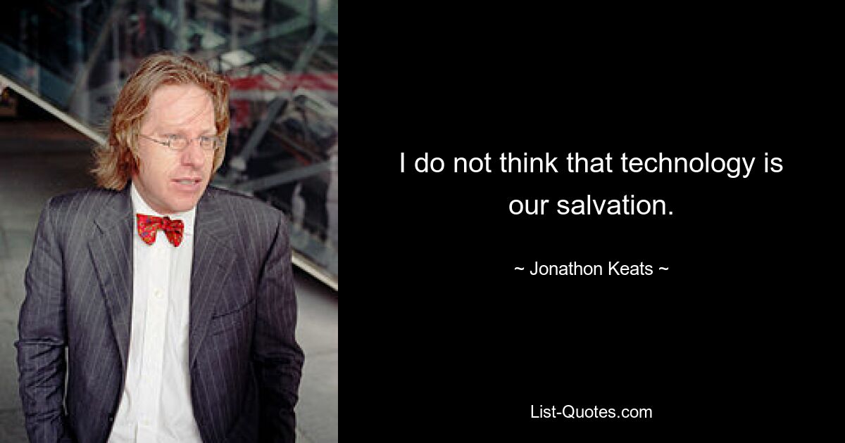 I do not think that technology is our salvation. — © Jonathon Keats