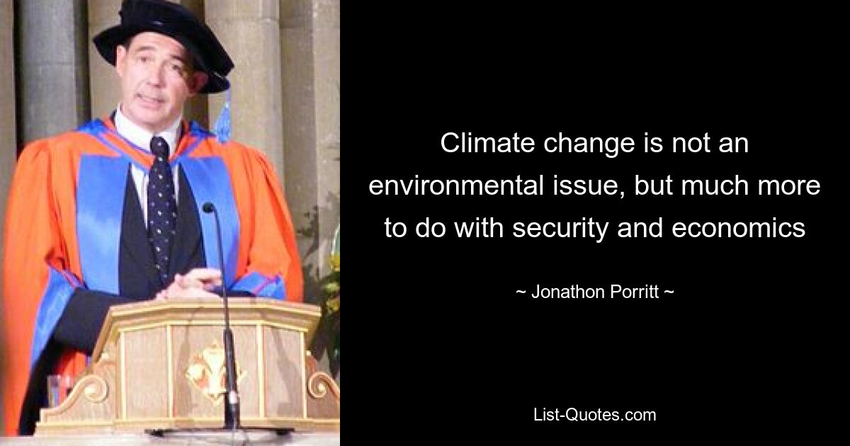 Climate change is not an environmental issue, but much more to do with security and economics — © Jonathon Porritt