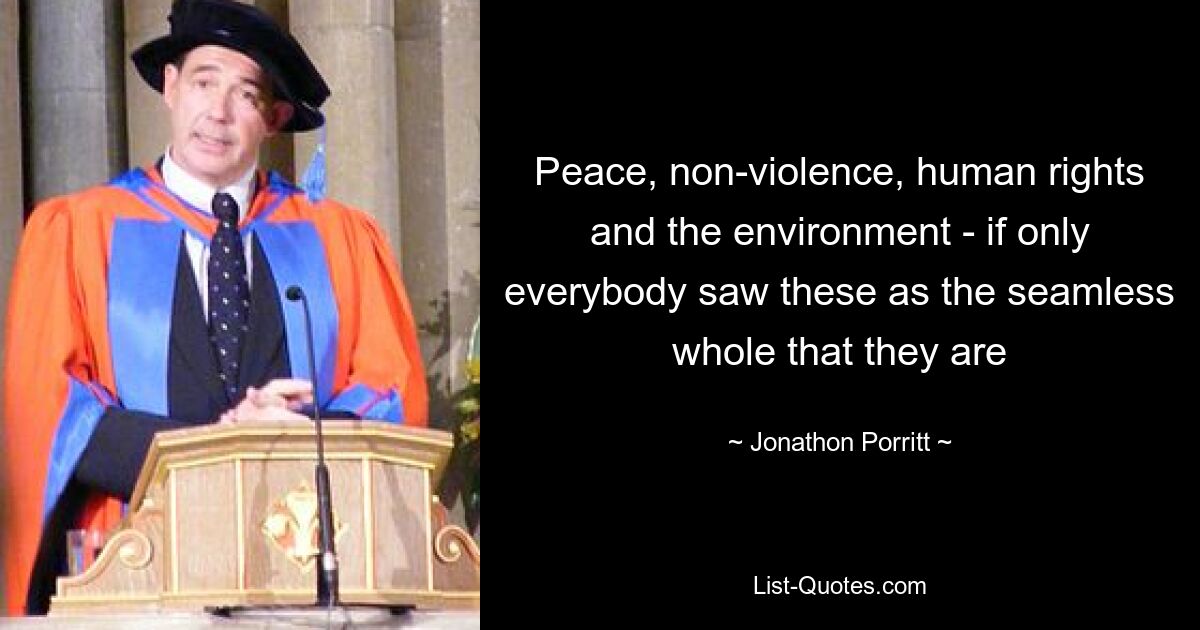 Peace, non-violence, human rights and the environment - if only everybody saw these as the seamless whole that they are — © Jonathon Porritt