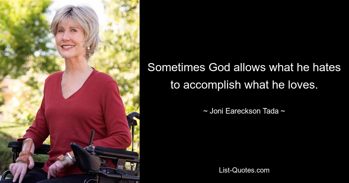 Sometimes God allows what he hates to accomplish what he loves. — © Joni Eareckson Tada