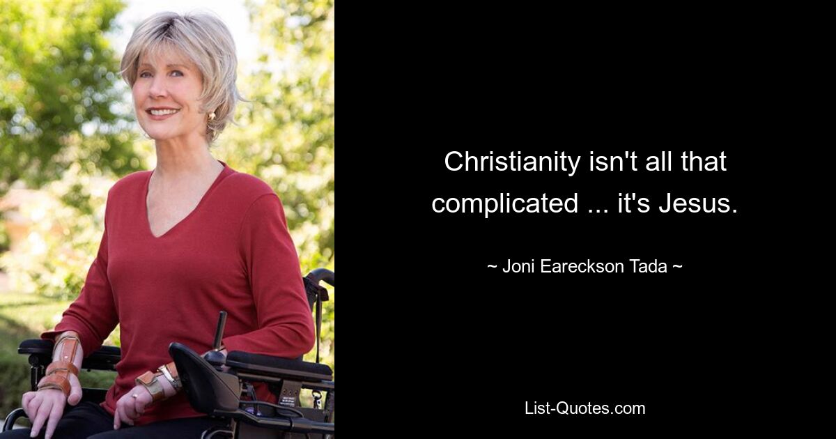 Christianity isn't all that complicated ... it's Jesus. — © Joni Eareckson Tada