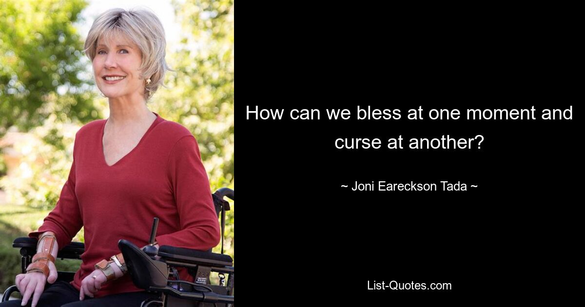 How can we bless at one moment and curse at another? — © Joni Eareckson Tada