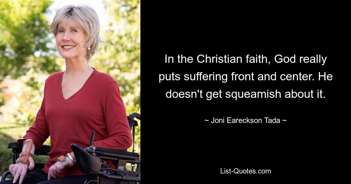 In the Christian faith, God really puts suffering front and center. He doesn't get squeamish about it. — © Joni Eareckson Tada