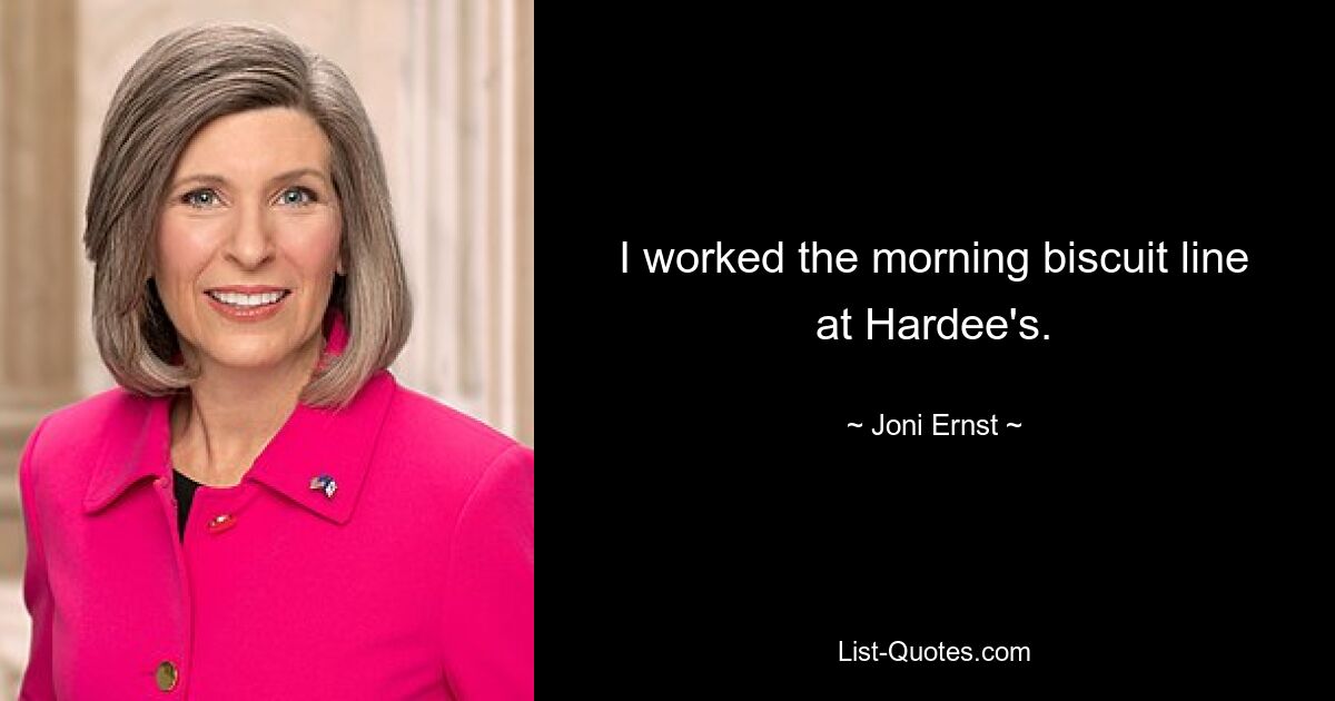 I worked the morning biscuit line at Hardee's. — © Joni Ernst