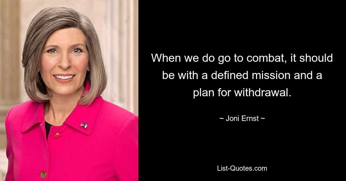 When we do go to combat, it should be with a defined mission and a plan for withdrawal. — © Joni Ernst