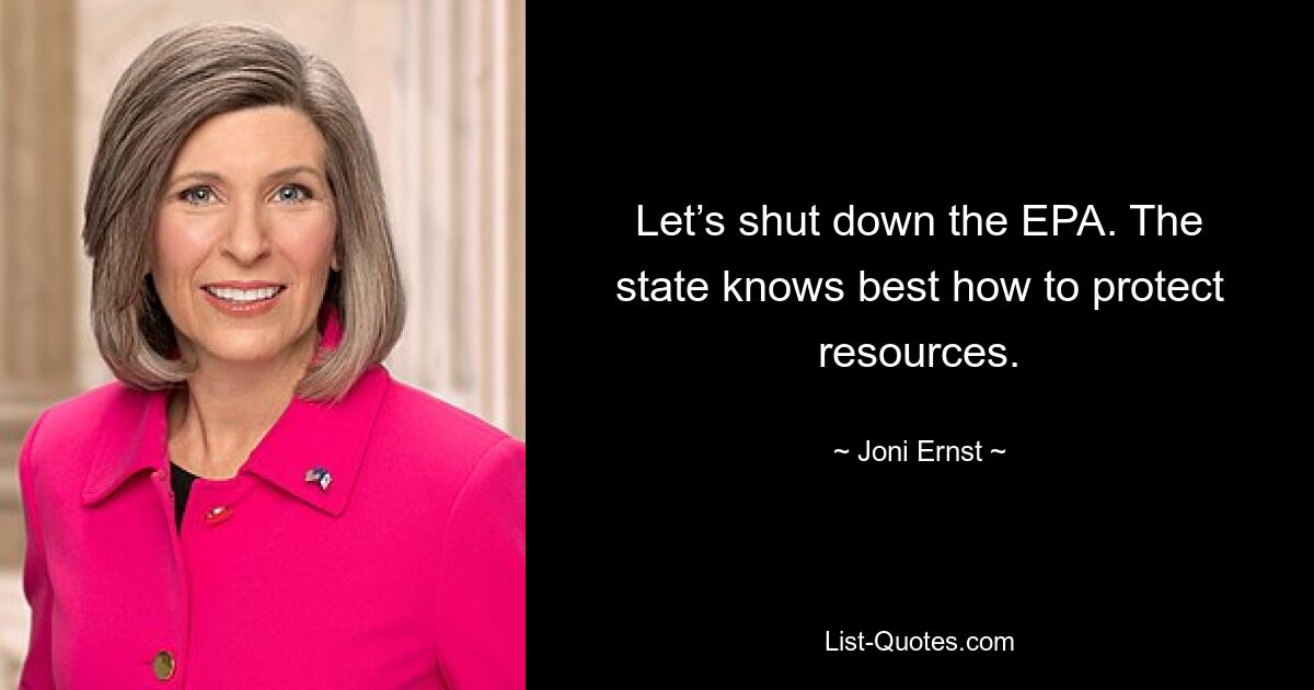 Let’s shut down the EPA. The state knows best how to protect resources. — © Joni Ernst