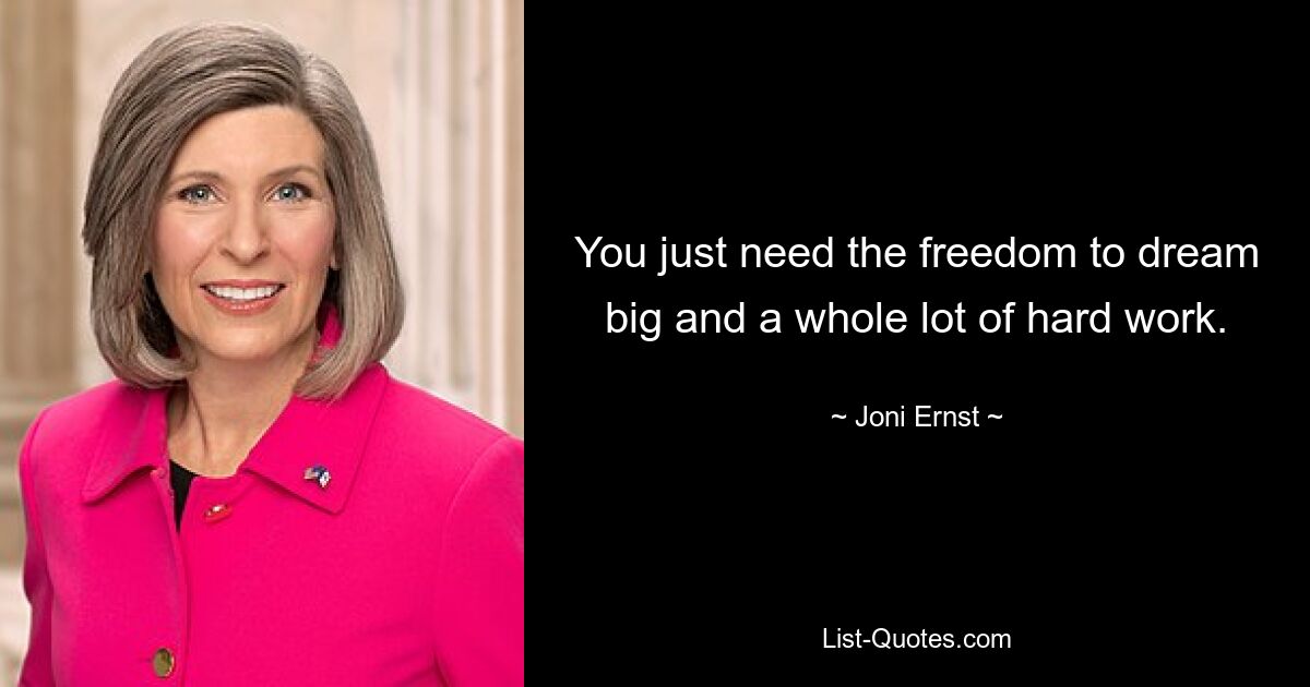 You just need the freedom to dream big and a whole lot of hard work. — © Joni Ernst