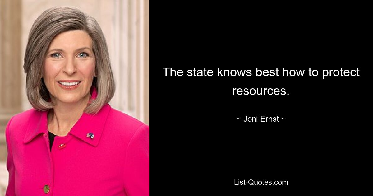 The state knows best how to protect resources. — © Joni Ernst