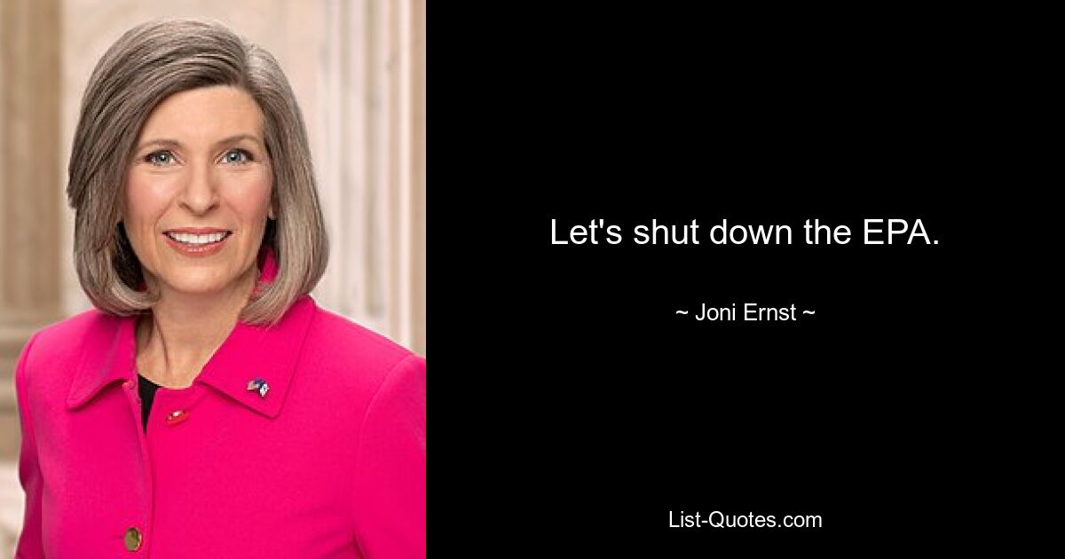 Let's shut down the EPA. — © Joni Ernst