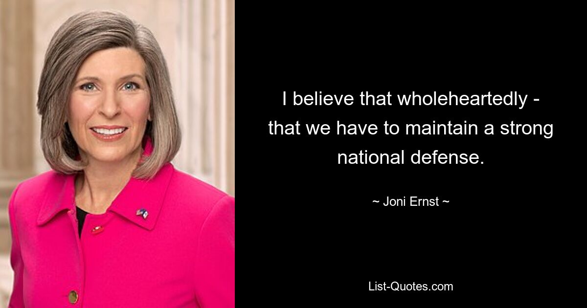 I believe that wholeheartedly - that we have to maintain a strong national defense. — © Joni Ernst