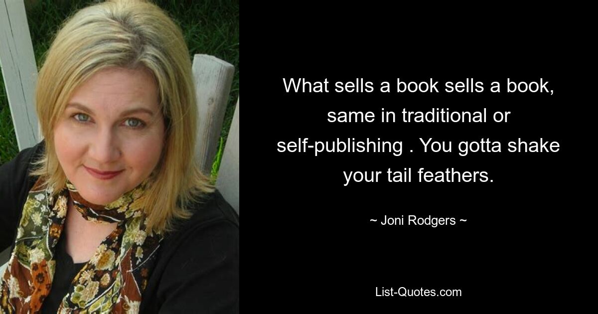 What sells a book sells a book, same in traditional or self-publishing . You gotta shake your tail feathers. — © Joni Rodgers