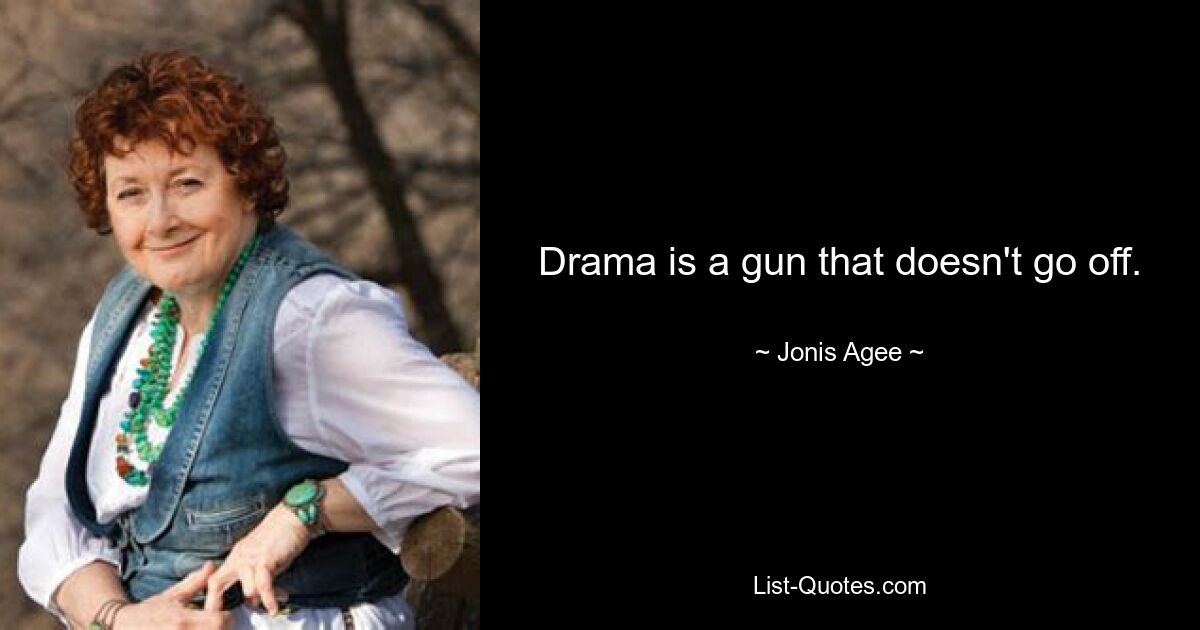 Drama is a gun that doesn't go off. — © Jonis Agee