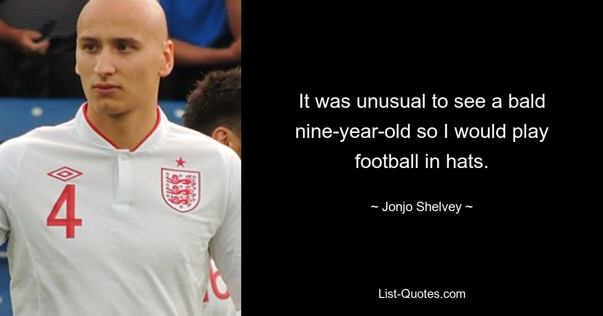 It was unusual to see a bald nine-year-old so I would play football in hats. — © Jonjo Shelvey