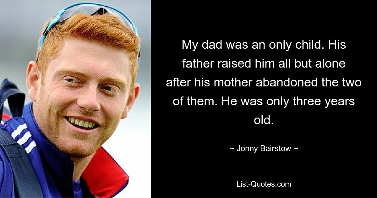 Mein Vater war ein Einzelkind. Sein Vater zog ihn fast allein auf, nachdem seine Mutter die beiden verlassen hatte. Er war erst drei Jahre alt. — © Jonny Bairstow