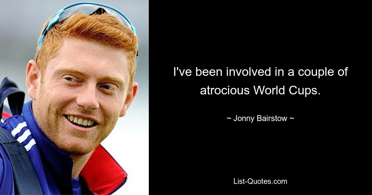 I've been involved in a couple of atrocious World Cups. — © Jonny Bairstow