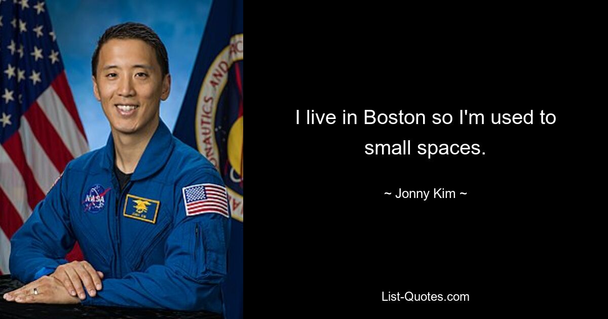 I live in Boston so I'm used to small spaces. — © Jonny Kim