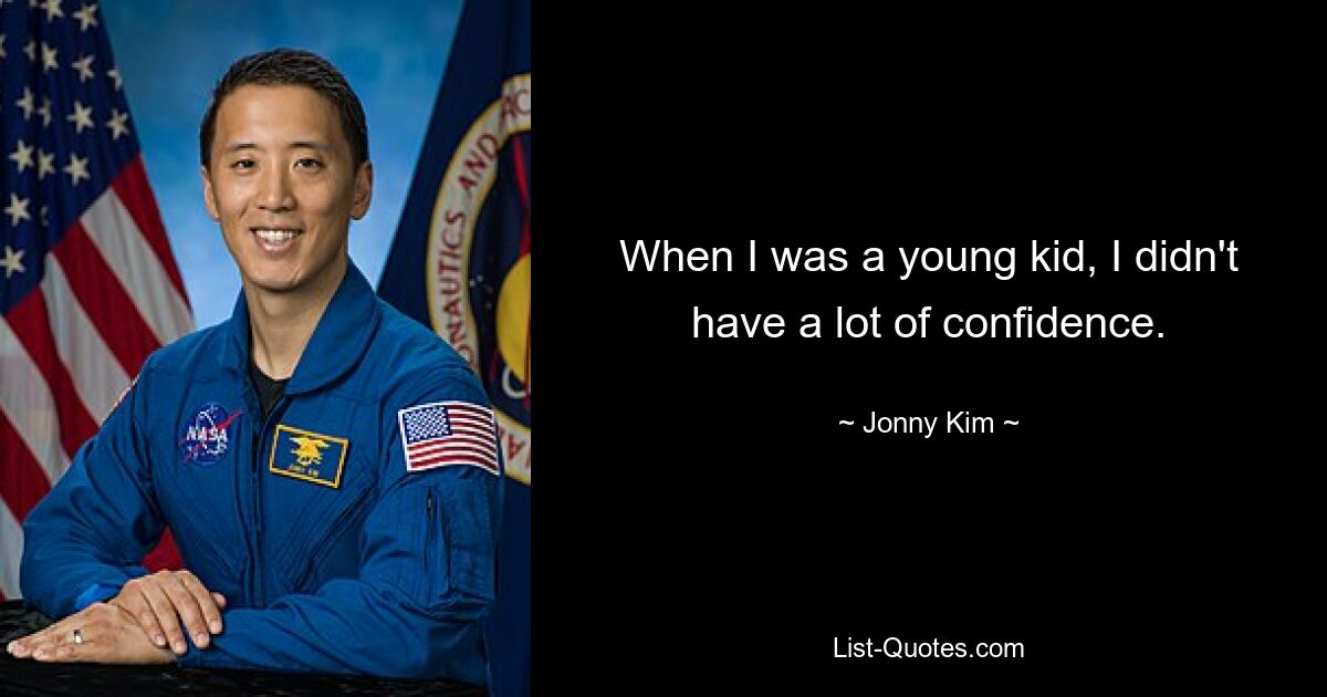 When I was a young kid, I didn't have a lot of confidence. — © Jonny Kim