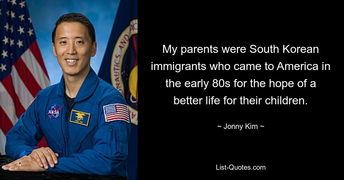 My parents were South Korean immigrants who came to America in the early 80s for the hope of a better life for their children. — © Jonny Kim