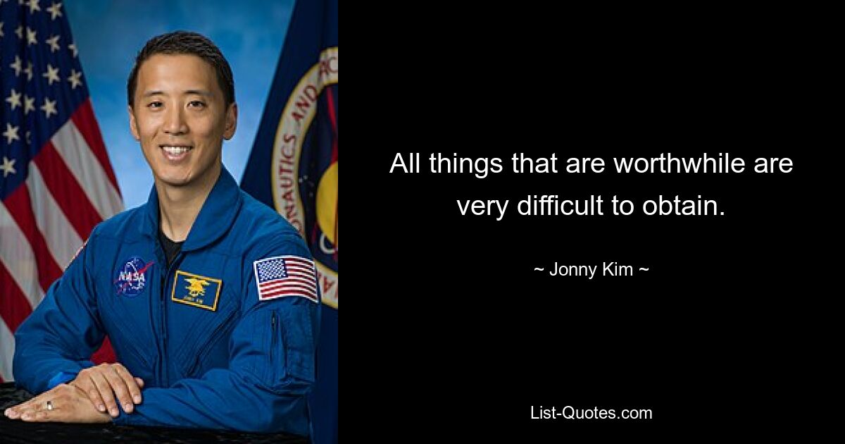 All things that are worthwhile are very difficult to obtain. — © Jonny Kim