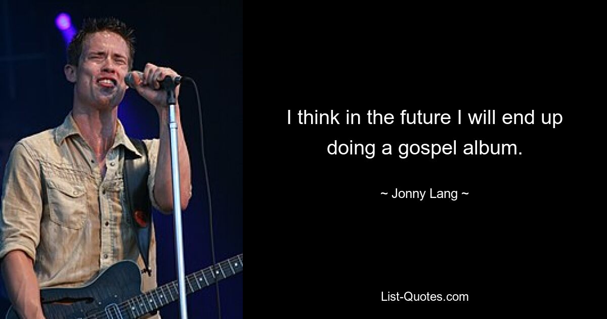 I think in the future I will end up doing a gospel album. — © Jonny Lang